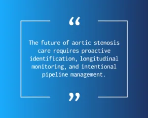 "The future of aortic stenosis care requires proactive identification, longitudinal monitoring, and intentional pipeline management."